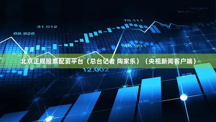 北京正规股票配资平台（总台记者 陶家乐）（央视新闻客户端）