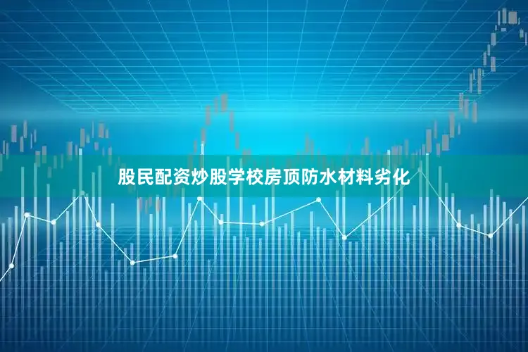股民配资炒股学校房顶防水材料劣化