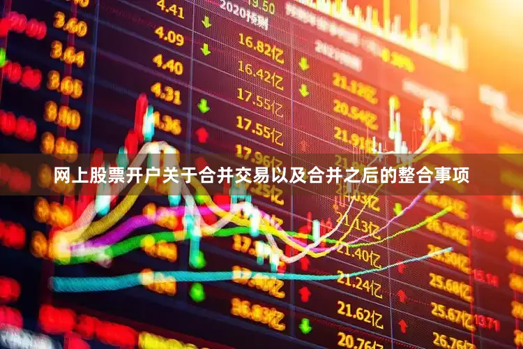 网上股票开户关于合并交易以及合并之后的整合事项