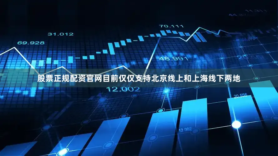 股票正规配资官网目前仅仅支持北京线上和上海线下两地