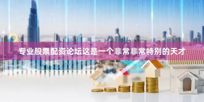 专业股票配资论坛这是一个非常非常特别的天才