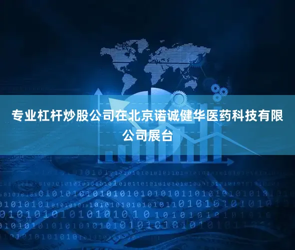 专业杠杆炒股公司　　在北京诺诚健华医药科技有限公司展台