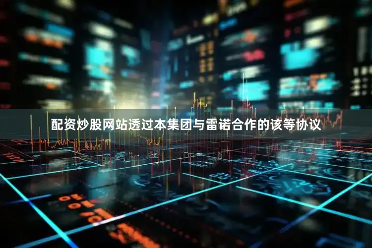 配资炒股网站透过本集团与雷诺合作的该等协议
