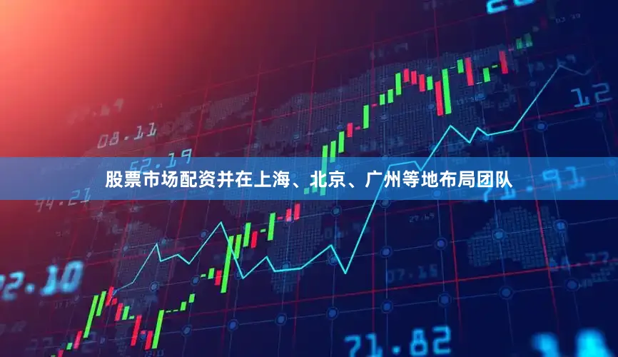 股票市场配资并在上海、北京、广州等地布局团队