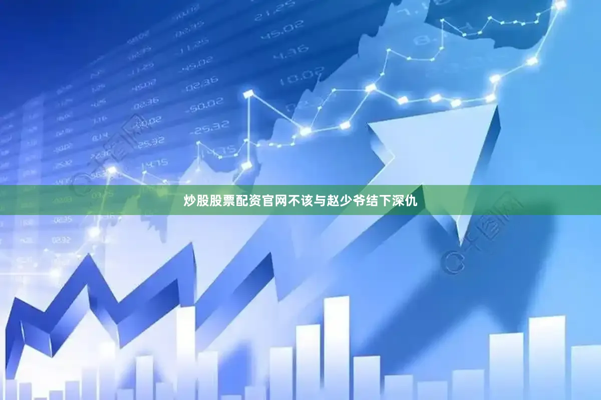 炒股股票配资官网不该与赵少爷结下深仇