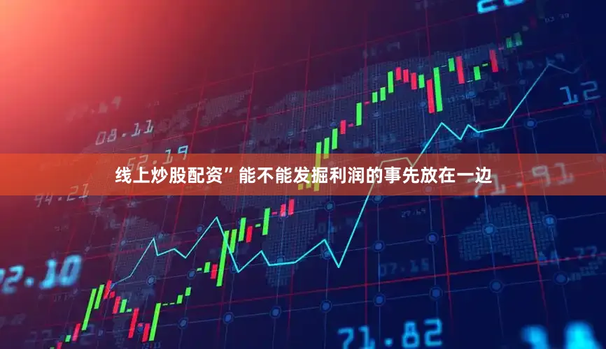 线上炒股配资”能不能发掘利润的事先放在一边