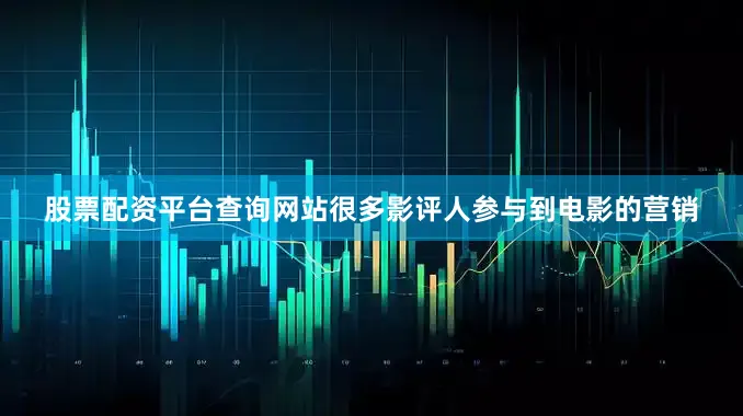 股票配资平台查询网站很多影评人参与到电影的营销