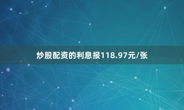 炒股配资的利息报118.97元/张