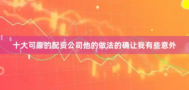 十大可靠的配资公司他的做法的确让我有些意外