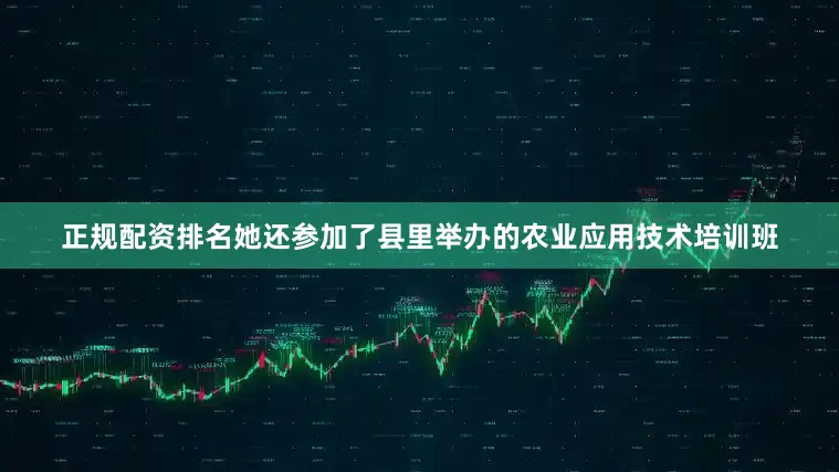 正规配资排名她还参加了县里举办的农业应用技术培训班