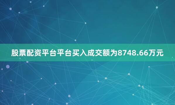 股票配资平台平台买入成交额为8748.66万元