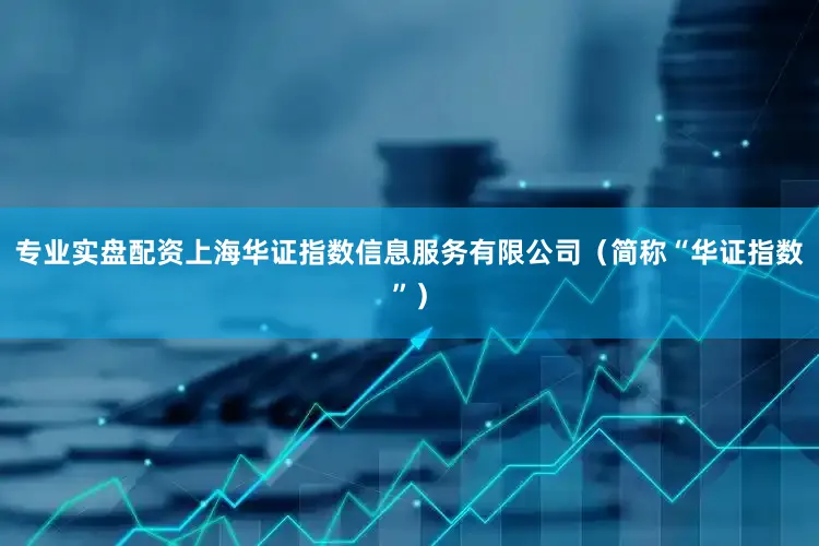专业实盘配资上海华证指数信息服务有限公司（简称“华证指数”）