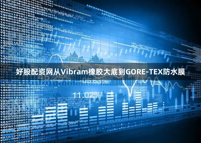 好股配资网从Vibram橡胶大底到GORE-TEX防水膜