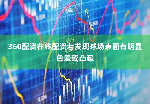360配资在线配资若发现球场表面有明显色差或凸起