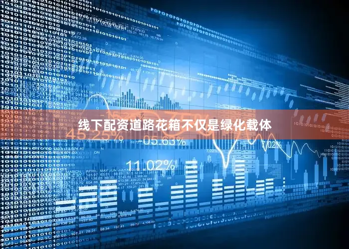 线下配资道路花箱不仅是绿化载体