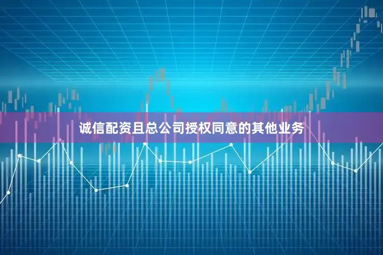 诚信配资且总公司授权同意的其他业务
