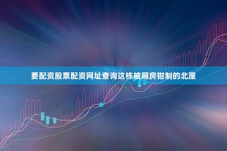 要配资股票配资网址查询这栋被厢房钳制的北屋