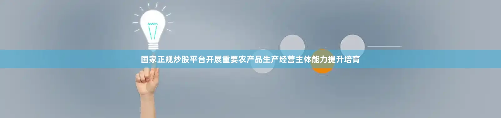 国家正规炒股平台开展重要农产品生产经营主体能力提升培育