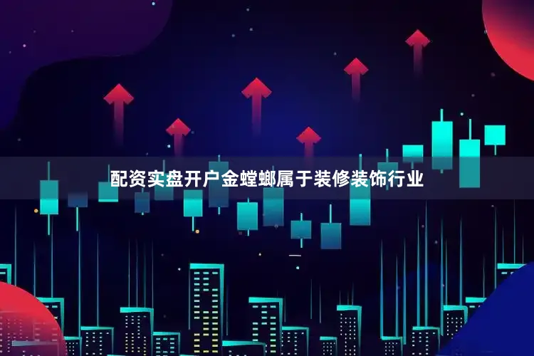 配资实盘开户金螳螂属于装修装饰行业