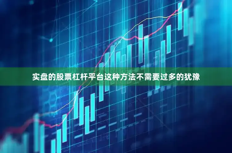 实盘的股票杠杆平台这种方法不需要过多的犹豫