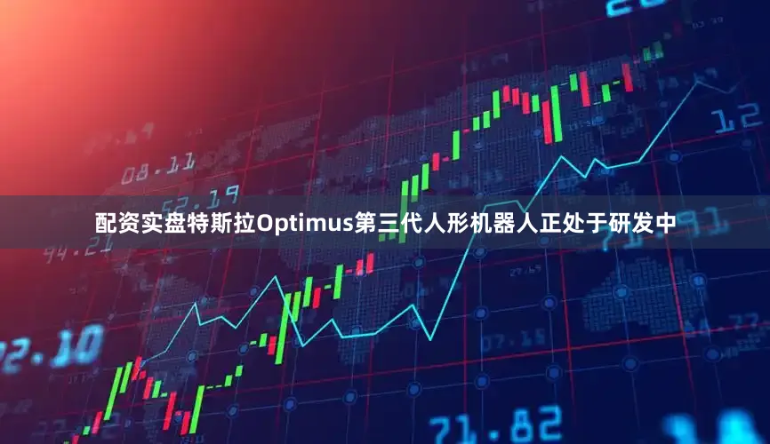 配资实盘特斯拉Optimus第三代人形机器人正处于研发中