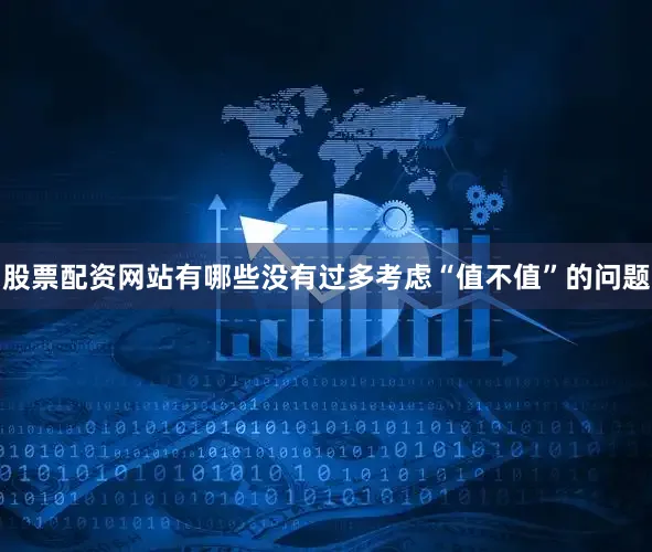 股票配资网站有哪些没有过多考虑“值不值”的问题