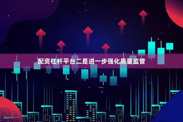 配资杠杆平台二是进一步强化质量监管
