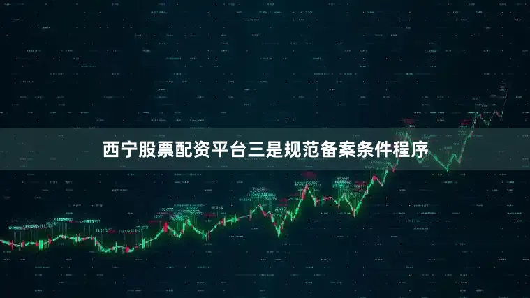 西宁股票配资平台三是规范备案条件程序