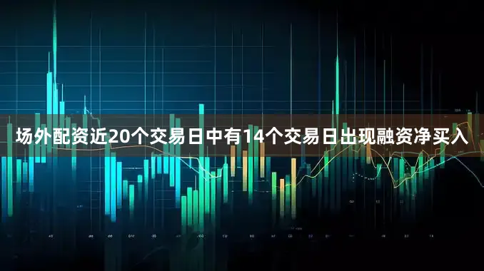 场外配资近20个交易日中有14个交易日出现融资净买入