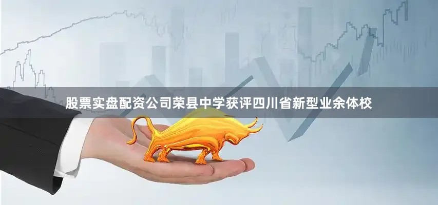 股票实盘配资公司荣县中学获评四川省新型业余体校