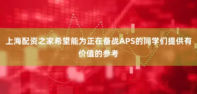 上海配资之家希望能为正在备战APS的同学们提供有价值的参考