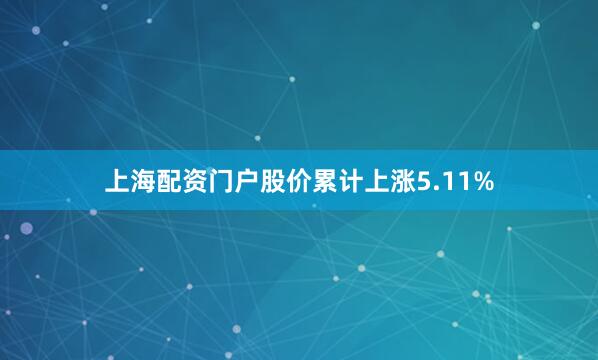 上海配资门户股价累计上涨5.11%