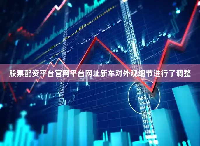 股票配资平台官网平台网址新车对外观细节进行了调整