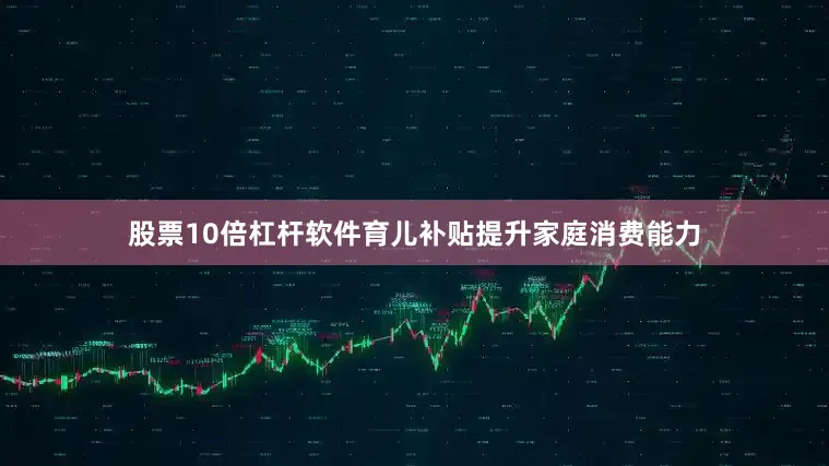股票10倍杠杆软件育儿补贴提升家庭消费能力