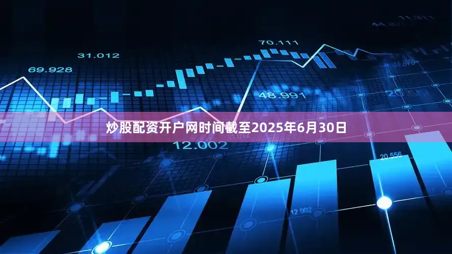 炒股配资开户网时间截至2025年6月30日
