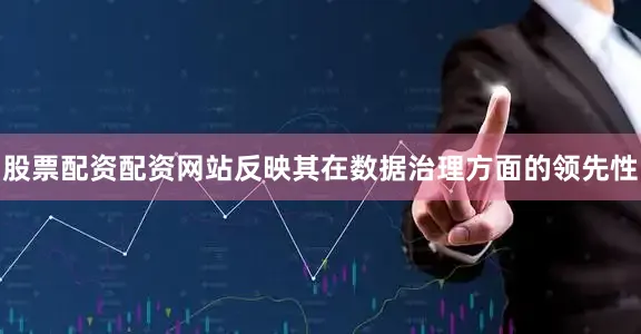 股票配资配资网站反映其在数据治理方面的领先性