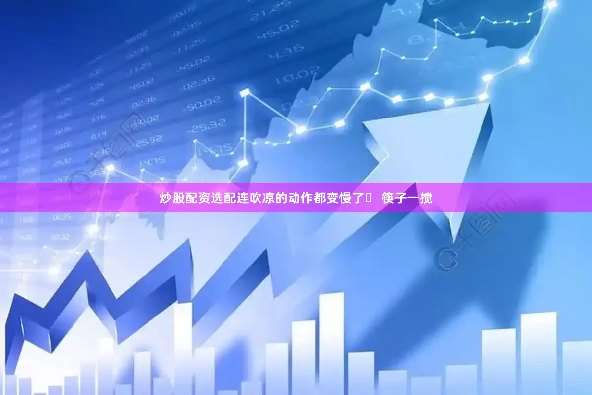 炒股配资选配连吹凉的动作都变慢了✨ 筷子一搅