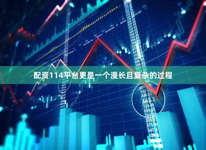 配资114平台更是一个漫长且复杂的过程