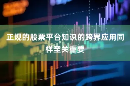 正规的股票平台知识的跨界应用同样至关重要