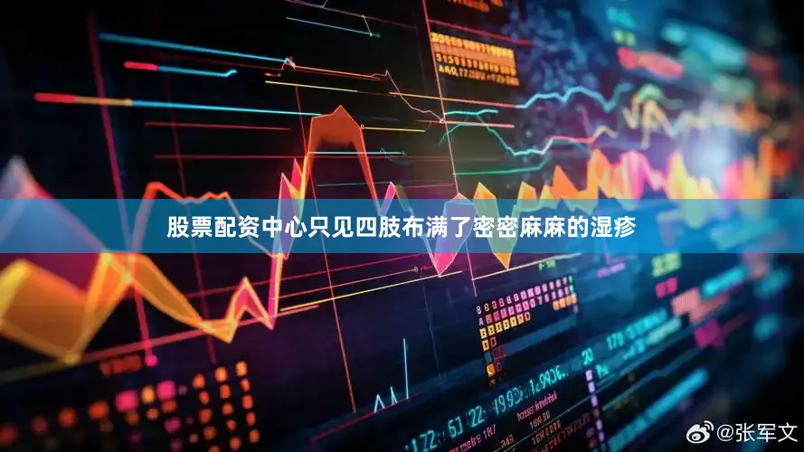 股票配资中心只见四肢布满了密密麻麻的湿疹