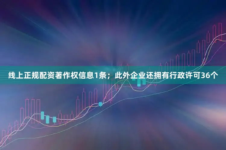 线上正规配资著作权信息1条；此外企业还拥有行政许可36个