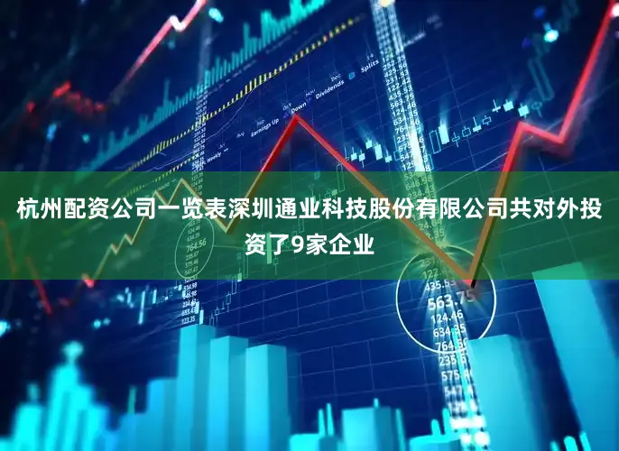杭州配资公司一览表深圳通业科技股份有限公司共对外投资了9家企业